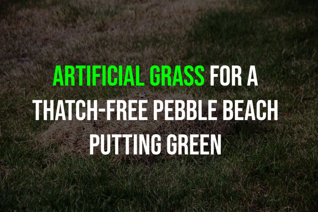 Artificial Grass for a Thatch-Free Pebble Beach Putting Green